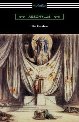 The Oresteia: Agamemnon, The Libation Bearers, and The Eumenides (Translated by E. D. A. Morshead with an introduction by Theodore Alois Buckley) - Aeschylus - cover