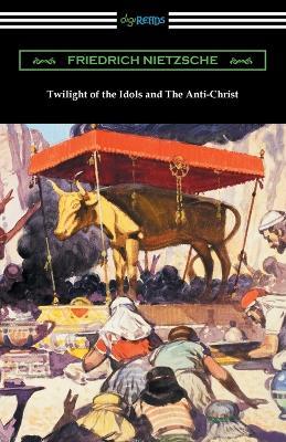 Twilight of the Idols and The Anti-Christ - Friedrich Wilhelm Nietzsche - cover