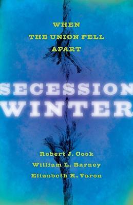 Secession Winter: When the Union Fell Apart - Robert J. Cook,William L. Barney,Elizabeth R. Varon - cover