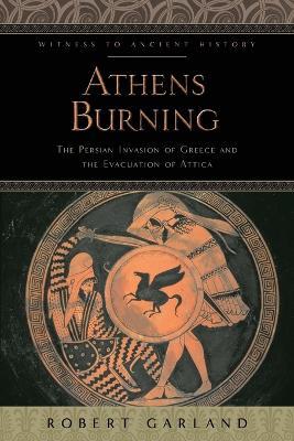 Athens Burning: The Persian Invasion of Greece and the Evacuation of Attica - Robert Garland - cover