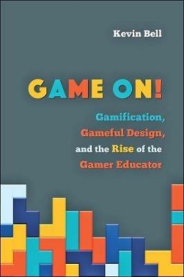 Game On!: Gamification, Gameful Design, and the Rise of the Gamer Educator - Kevin Bell - cover