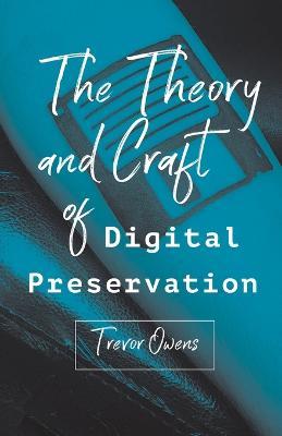 The Theory and Craft of Digital Preservation - Trevor Owens - cover