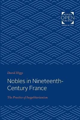 Nobles in Nineteenth-Century France: The Practice of Inegalitarianism - David Higgs - cover