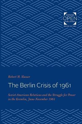 The Berlin Crisis of 1961: Soviet-American Relations and the Struggle for Power in the Kremlin, June-November, 1961 - Robert M. Slusser - cover