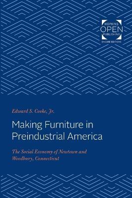 Making Furniture in Preindustrial America: The Social Economy of Newtown and Woodbury, Connecticut - Edward S. Cooke - cover