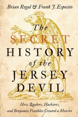 The Secret History of the Jersey Devil: How Quakers, Hucksters, and Benjamin Franklin Created a Monster - Brian Regal,Frank J. Esposito - cover