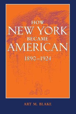 How New York Became American, 1890-1924 - Art M. Blake - cover