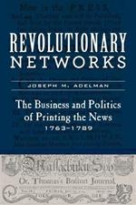 Revolutionary Networks: The Business and Politics of Printing the News, 1763-1789