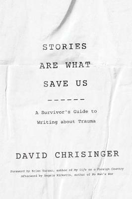 Stories Are What Save Us: A Survivor's Guide to Writing about Trauma - David Chrisinger - cover