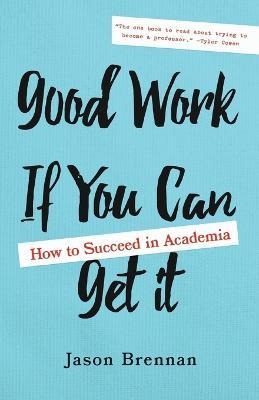 Good Work If You Can Get It: How to Succeed in Academia - Jason Brennan - cover