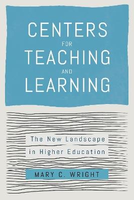 Centers for Teaching and Learning: The New Landscape in Higher Education - Mary C. Wright - cover