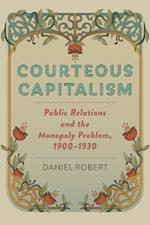 Courteous Capitalism: Public Relations and the Monopoly Problem, 1900–1930