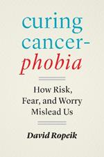 Curing Cancerphobia: How Risk, Fear, and Worry Mislead Us