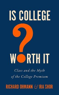 Is College Worth It?: Class and the Myth of the College Premium - Richard Ohmann,Ira Shor - cover