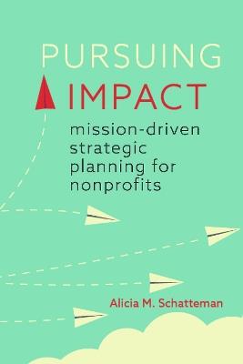 Pursuing Impact: Mission-Driven Strategic Planning for Nonprofits - Alicia M. Schatteman - cover