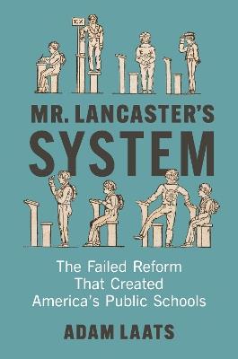 Mr. Lancaster's System: The Failed Reform That Created America's Public Schools - Adam Laats - cover