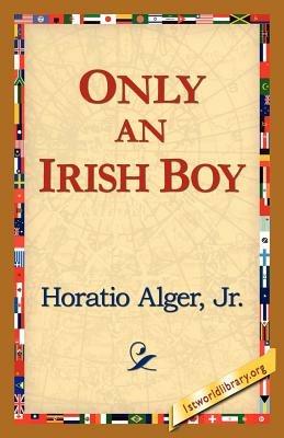 Only an Irish Boy - Horatio Alger,Horatio Alger Horatio,Alger Jr Horatio - cover