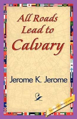 All Roads Lead to Calvary - K Jerome Jerome K Jerome,Jerome K Jerome - cover