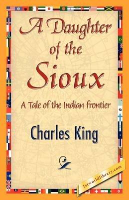 A Daughter of the Sioux - King Charles King,Charles King - cover