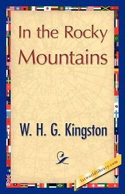 In the Rocky Mountains - H G Kingston W H G Kingston,W H G Kingston - cover