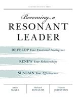 Becoming a Resonant Leader: Develop Your Emotional Intelligence, Renew Your Relationships, Sustain Your Effectiveness