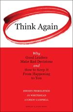 Think Again: Why Good Leaders Make Bad Decisions and How to Keep it From Happeining to You