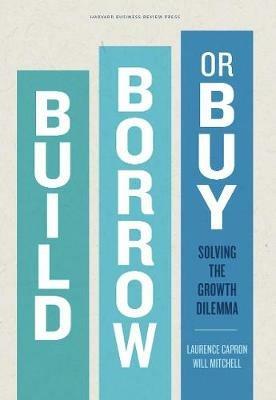 Build, Borrow, or Buy: Solving the Growth Dilemma - Laurence Capron,Will Mitchell - cover