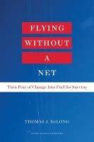 Flying Without a Net: Turn Fear of Change into Fuel for Success