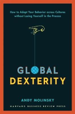 Global Dexterity: How to Adapt Your Behavior Across Cultures without Losing Yourself in the Process - Andy Molinsky - cover