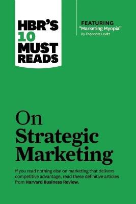 HBR's 10 Must Reads on Strategic Marketing (with featured article "Marketing Myopia," by Theodore Levitt) - Harvard Business Review,Clayton M. Christensen,Theodore Levitt - cover