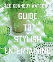 Ted Kennedy Watson's Guide to Stylish Entertaining: Stylishly Breaking Bread with Those You Love - Ted Kennedy Watson,Lisa Bimbach - cover