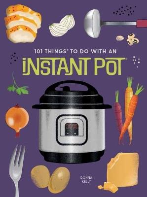 101 Things to Do With An Instant Pot, New Edition - Donna Kelly - cover