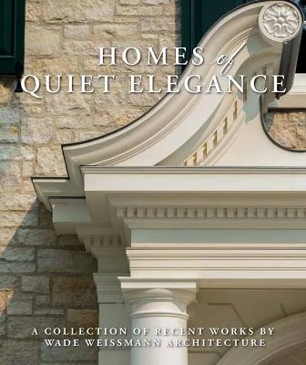 Homes of Quiet Elegance: A Collection of Recent Works by Wade Weissmann Architecture - Wade Weissmann - cover