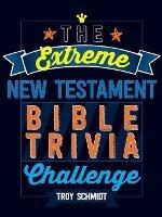 The Extreme New Testament Bible Trivia Challenge - Troy Schmidt - cover