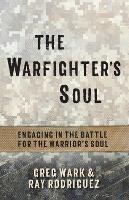 The Warfighter's Soul: Engaging in the Battle for the Warrior's Soul - Greg Wark,Ray Rodriguez - cover