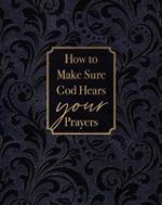 How to Make Sure God Hears Your Prayers