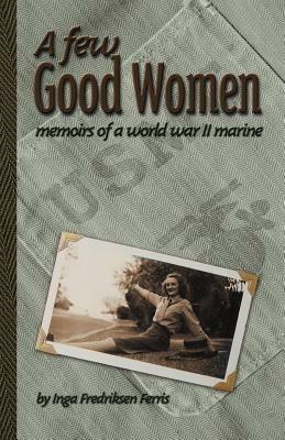 A Few Good Women: Memoirs of a World War II Marine - Inga Fredriksen Ferris - cover