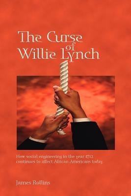 The Curse of Willie Lynch: How Social Engineering in the Year 1712 Continues to Affect African Americans Today - James Rollins - cover