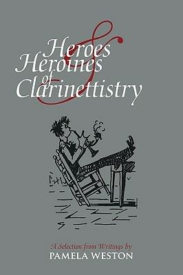 Heroes and Heroines of Clarinettistry: A Selection from Writings by Pamela Weston - Pamela Weston - cover