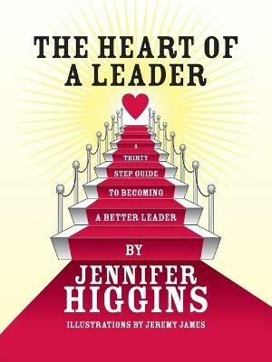 The Heart of A Leader: A Thirty Step Guide to Becoming a Better Leader - Jennifer Higgins - cover