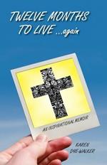 Twelve Months to Live... Again: An Inspirational Memoir