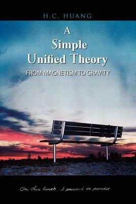 A Simple Unified Theory: From Magnetism to Gravity - H C Huang - cover