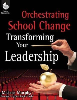 Orchestrating School Change: Transforming Your Leadership: Transforming Your Leadership - Michael Murphy - cover