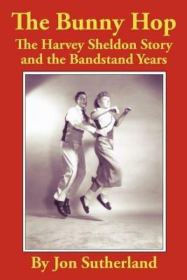 The Bunny Hop: The Harvey Sheldon Story and the Bandstand Years - Jon Sutherland - cover