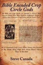Bible Encoded Crop Circle Gods: The Bible and Crop Circles are Decoded to Reveal Their Common Source. Four Alien Mysteries Explained--Origin of UFOs, Mars Structures, Crop Circles, and the Torah's Text.