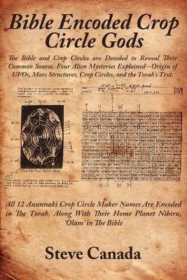 Bible Encoded Crop Circle Gods: The Bible and Crop Circles are Decoded to Reveal Their Common Source. Four Alien Mysteries Explained--Origin of UFOs, Mars Structures, Crop Circles, and the Torah's Text. - Steve Canada - cover