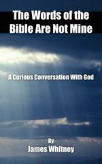 The Words of the Bible Are Not Mine: A Curious Conversation With God