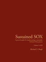 Sustained SOX: A Practical Guide for Implementing a Sustainable Sarbanes Oxley Process Volume I of III