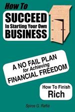 How to Succeed in Starting Your Own Business: A No-Fail Plan for Achieving Financial Freedom How to Finish Rich