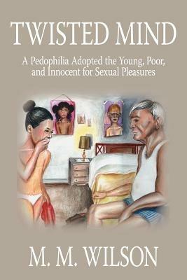 Twisted Mind: A Pedophilia Adopted the Young, Poor, and Innocent for Sexual Pleasures - M. M. Wilson - cover